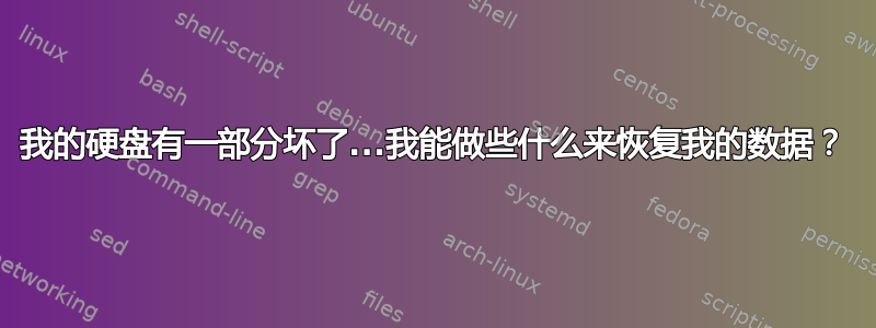 我的硬盘有一部分坏了...我能做些什么来恢复我的数据？