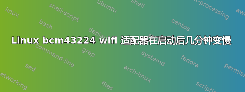 Linux bcm43224 wifi 适配器在启动后几分钟变慢