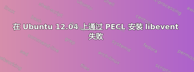 在 Ubuntu 12.04 上通过 PECL 安装 libevent 失败