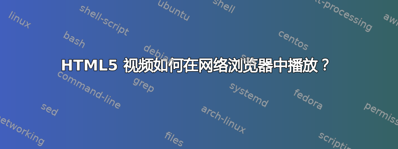 HTML5 视频如何在网络浏览器中播放？