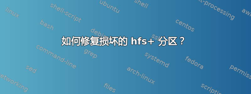 如何修复损坏的 hfs+ 分区？