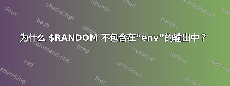 为什么 $RANDOM 不包含在“env”的输出中？