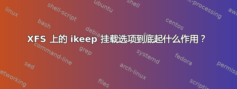 XFS 上的 ikeep 挂载选项到底起什么作用？