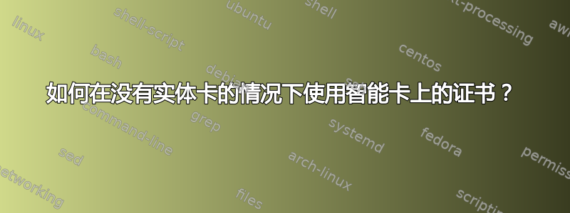 如何在没有实体卡的情况下使用智能卡上的证书？