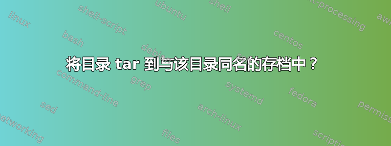 将目录 tar 到与该目录同名的存档中？