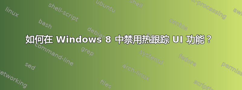 如何在 Windows 8 中禁用热跟踪 UI 功能？