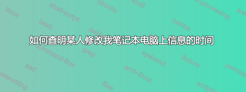 如何查明某人修改我笔记本电脑上信息的时间