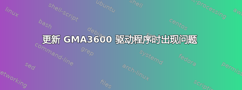 更新 GMA3600 驱动程序时出现问题