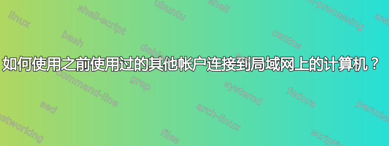 如何使用之前使用过的其他帐户连接到局域网上的计算机？