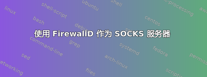 使用 FirewallD 作为 SOCKS 服务器