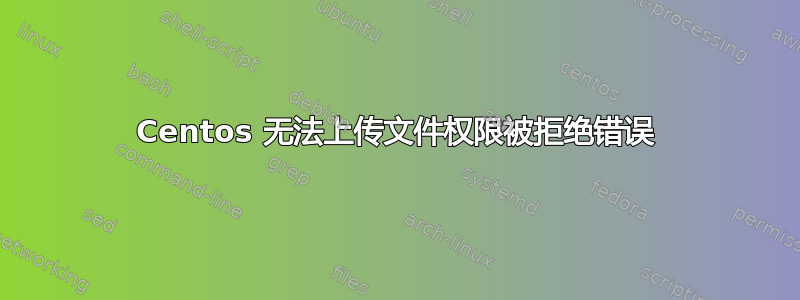 Centos 无法上传文件权限被拒绝错误