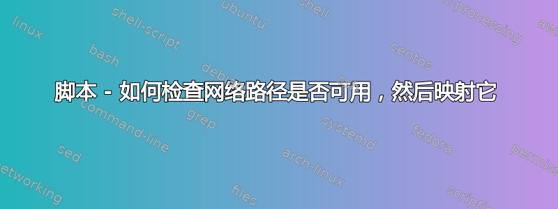 脚本 - 如何检查网络路径是否可用，然后映射它