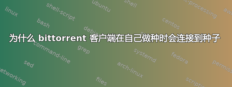 为什么 bittorrent 客户端在自己做种时会连接到种子