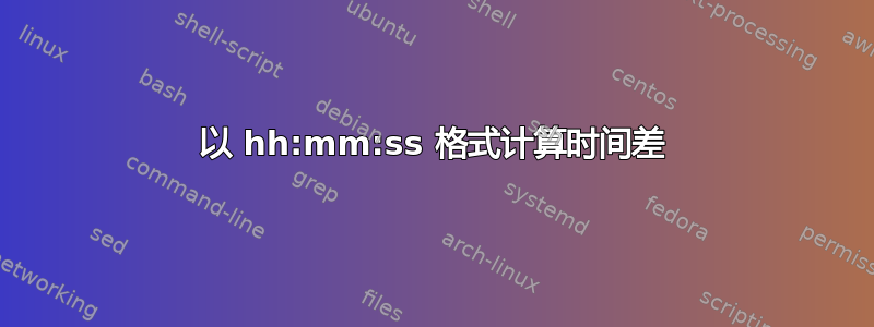 以 hh:mm:ss 格式计算时间差