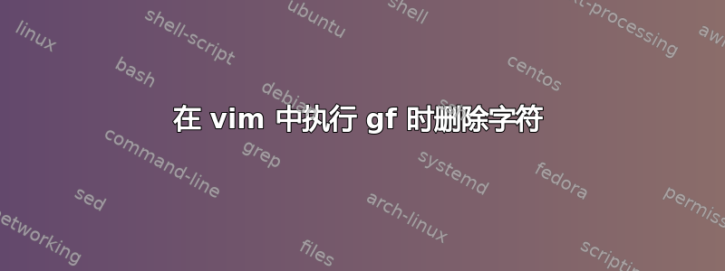 在 vim 中执行 gf 时删除字符