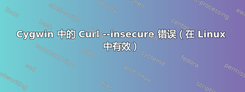 Cygwin 中的 Curl --insecure 错误（在 Linux 中有效）