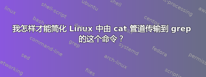 我怎样才能简化 Linux 中由 cat 管道传输到 grep 的这个命令？