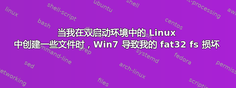 当我在双启动环境中的 Linux 中创建一些文件时，Win7 导致我的 fat32 fs 损坏