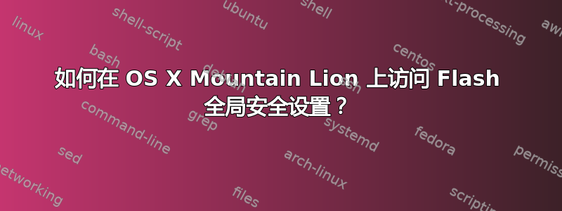 如何在 OS X Mountain Lion 上访问 Flash 全局安全设置？