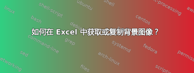 如何在 Excel 中获取或复制背景图像？