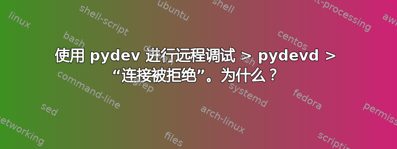 使用 pydev 进行远程调试 > pydevd > “连接被拒绝”。为什么？