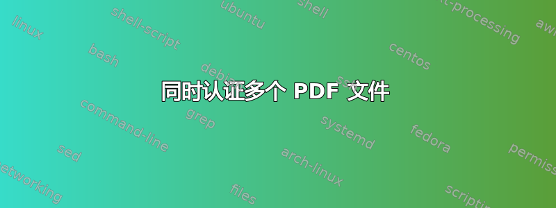 同时认证多个 PDF 文件