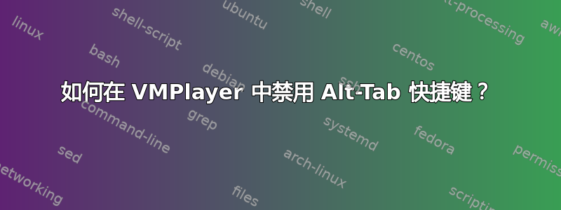 如何在 VMPlayer 中禁用 Alt-Tab 快捷键？