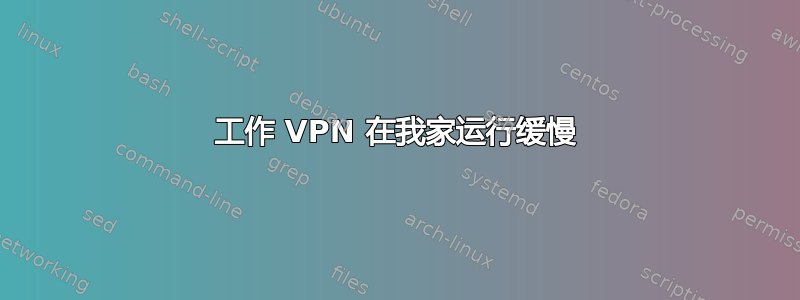 工作 VPN 在我家运行缓慢