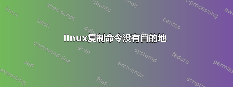 linux复制命令没有目的地