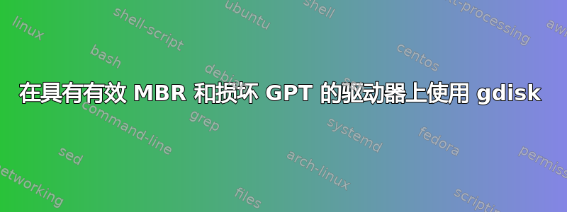 在具有有效 MBR 和损坏 GPT 的驱动器上使用 gdisk