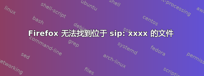 Firefox 无法找到位于 sip: xxxx 的文件