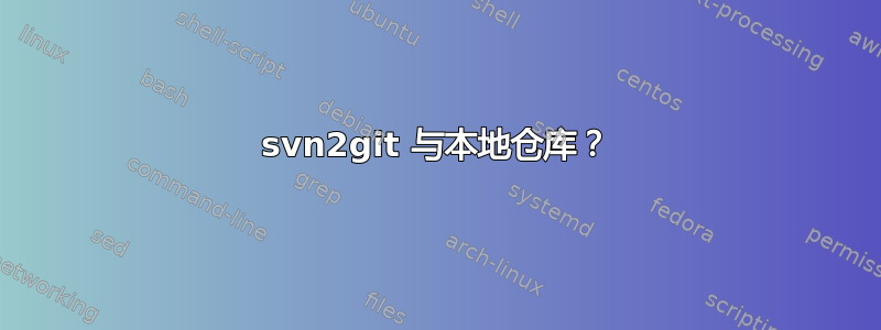 svn2git 与本地仓库？