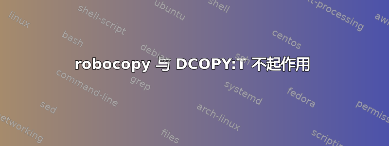 robocopy 与 DCOPY:T 不起作用