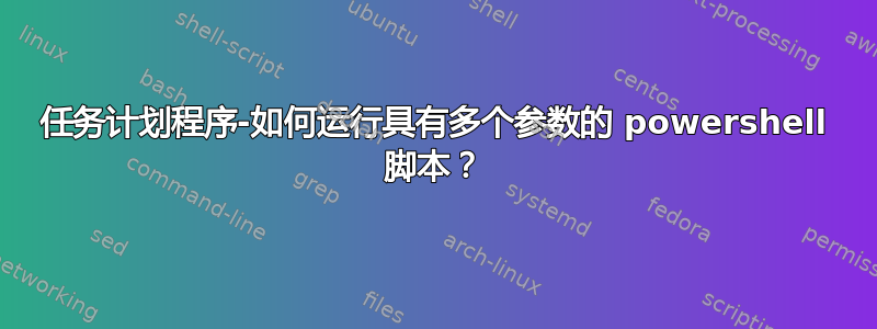 任务计划程序-如何运行具有多个参数的 powershell 脚本？