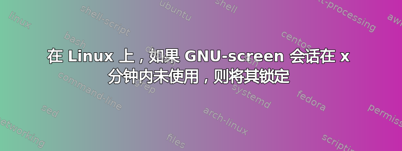 在 Linux 上，如果 GNU-screen 会话在 x 分钟内未使用，则将其锁定