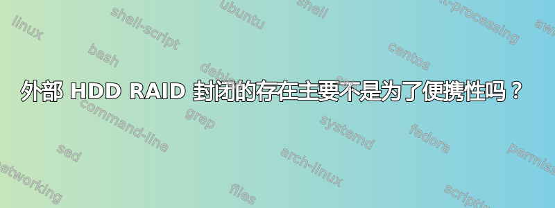 外部 HDD RAID 封闭的存在主要不是为了便携性吗？