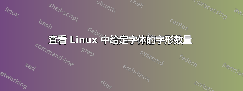 查看 Linux 中给定字体的字形数量