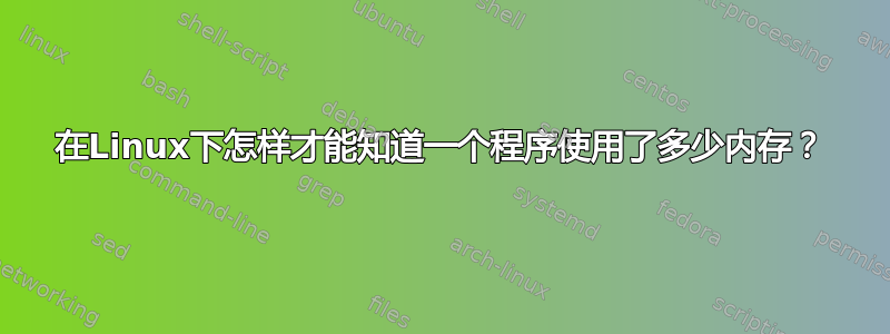 在Linux下怎样才能知道一个程序使用了多少内存？