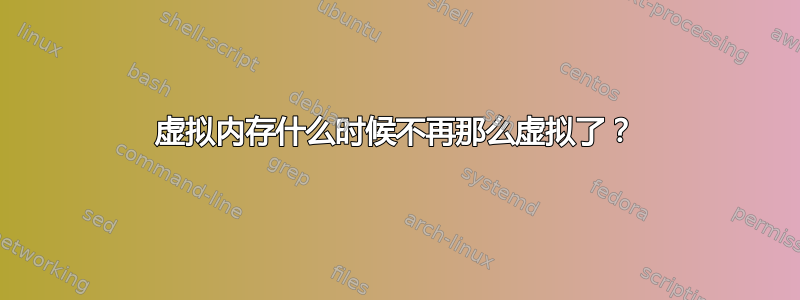 虚拟内存什么时候不再那么虚拟了？