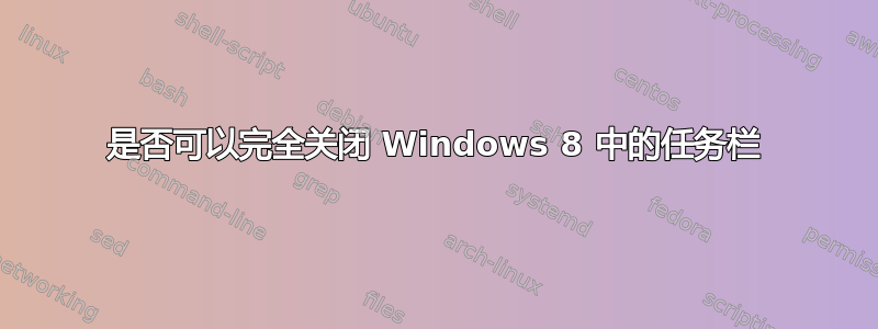 是否可以完全关闭 Windows 8 中的任务栏