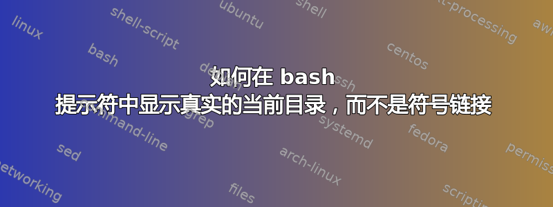 如何在 bash 提示符中显示真实的当前目录，而不是符号链接