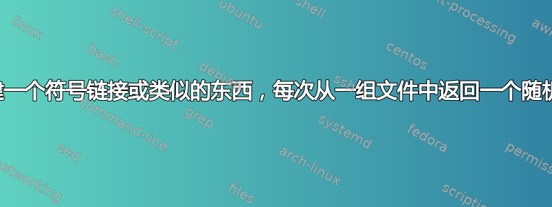 我可以创建一个符号链接或类似的东西，每次从一组文件中返回一个随机文件吗？