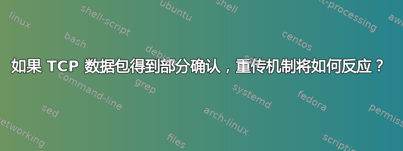 如果 TCP 数据包得到部分确认，重传机制将如何反应？