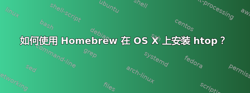 如何使用 Homebrew 在 OS X 上安装 htop？