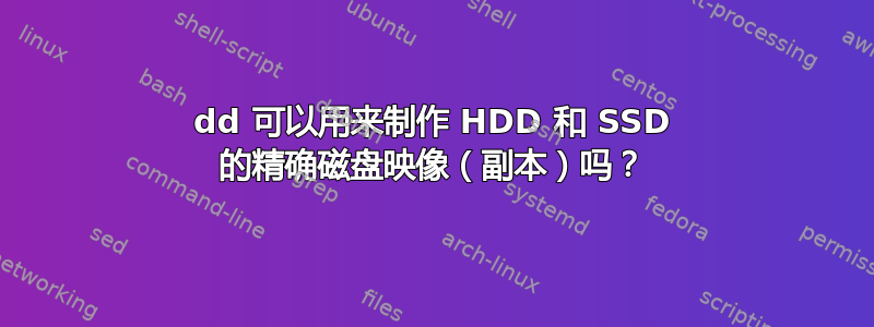 dd 可以用来制作 HDD 和 SSD 的精确磁盘映像（副本）吗？