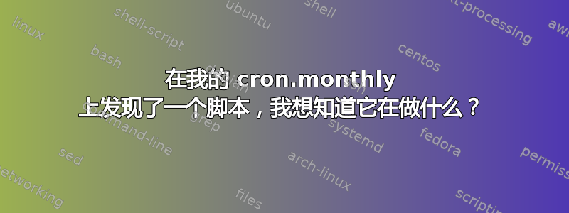 在我的 cron.monthly 上发现了一个脚本，我想知道它在做什么？