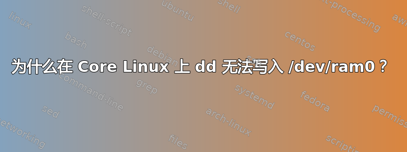 为什么在 Core Linux 上 dd 无法写入 /dev/ram0？