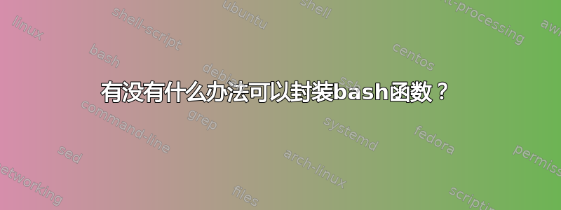 有没有什么办法可以封装bash函数？