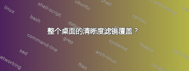 整个桌面的清晰度滤镜覆盖？