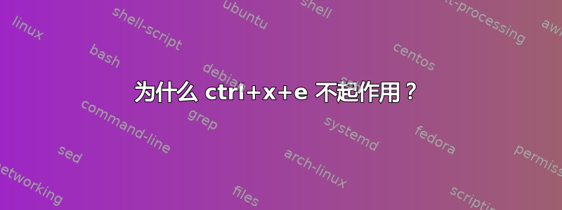 为什么 ctrl+x+e 不起作用？